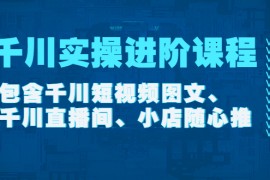 （4239期）千川实操进阶课程（11月更新）包含千川短视频图文、千川直播间、小店随心推