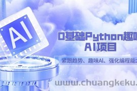 0基础Python趣味AI项目，紧跟趋势、趣味Al、强化编程能力（13节课）