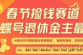 春节捡钱赛道，蝴蝶号退休金主最爱，AI轻松创作爆款美女野兽视频，福禄寿喜财吉祥如意升级版3.0