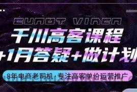 千川高客课程+1月答疑+做计划，详解千川原理和投放技巧