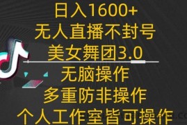 日入1600+，不封号无人直播美女舞团3.0，无脑操作多重防非操作，个人工作制皆可操作【揭秘】