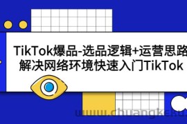 （5657期）TikTok爆品-选品逻辑+运营思路：解决网络环境快速入门TikTok