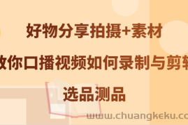 好物分享拍摄+素材，教你口播视频如何录制与剪辑，选品测品