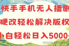 （10979期）快手手机无人播剧，无需硬改，轻松解决版权问题，小白轻松日入5000+