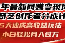 （14657期）25年最新网赚变现风口！爱奇艺创作者分成计划，5天速成高收益玩法，小…