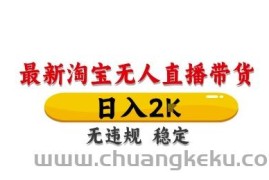 淘宝无人直播带货【最新】，日入2K，独家技术，无违规无封号，长期稳定，操作简单【揭秘】