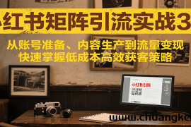 小红书矩阵引流3.0，从账号准备、内容生产到流量变现，快速掌握低成本高效获客策略