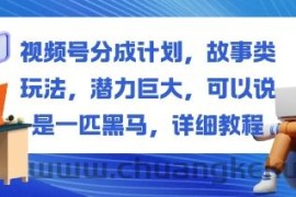 视频号分成计划，故事类玩法，潜力巨大，可以说是一匹黑马，详细教程