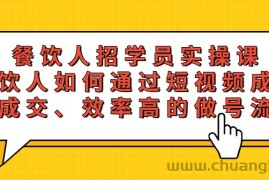 （5596期）餐饮人招学员实操课，餐饮人如何通过短视频成交，高成交、效率高的做号流程