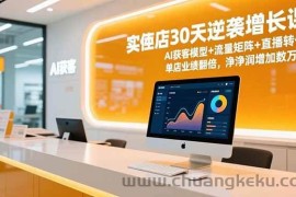 （16793期）实体店30天逆袭增长课，AI获客模型+流量矩阵+直播转化，单店业绩翻倍，净利润增加数万元