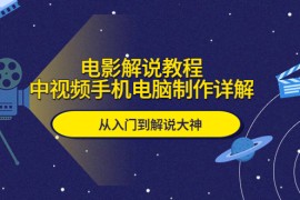 （5810期）电影解说教程，中视频手机电脑制作详解，从入门到解说大神