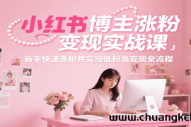 小红书博主涨粉变现实战课，新手快速涨粉并实现低粉高变现全流程