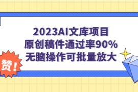 （7122期）2023AI文库项目，原创稿件通过率90%，无脑操作可批量放大