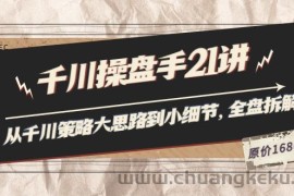 （3438期）陈十亿·千川操盘手21讲：从千川策略大思路到小细节，全盘拆解（原价1680）