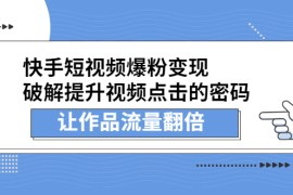 （2233期）快手短视频爆粉变现，提升视频点击的密码，让作品流量翻倍