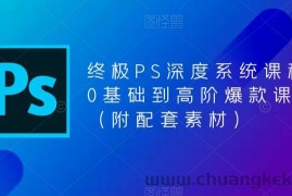 （5625期）终极-PS全面深度系统课程，0基础到高阶爆款课程（附配套素材）