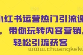 小红书运营热门引流课程，带你玩转内容营销，轻松引流获客