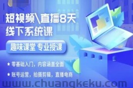 短视频直播8天线下系统课，零基础入门，内容涵盖全面，账号运营，拍摄剪辑，直播电商