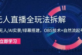 （14684期）无人直播全玩法拆解：半无人/AI实景/绿幕搭建，OBS技术+自然流起号攻略
