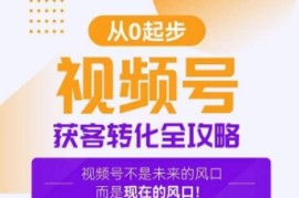 视频号获客转化全攻略，手把手教你打造爆款视频号！