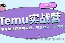 2024Temu出海赚美金实战营，从零开始打造跨境电商增加收入（124G）