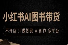 小红书AI图书带货，不开店，只做视频，AI创作，多平台