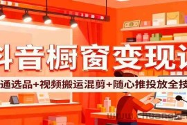 抖音橱窗变现课：开通选品+视频搬运混剪+随心推投放全技巧