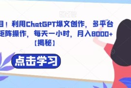 捡钱项目！利用ChatGPT爆文创作，多平台多账号矩阵操作，每天一小时，月入8000+【揭秘】