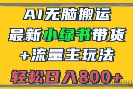 （12914期）2024最新小绿书带货+流量主玩法，AI无脑搬运，3分钟一篇图文，日入800+