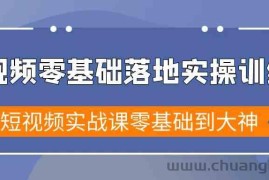 短视频零基础落地实战特训营，短视频实战课零基础到大神