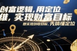 创富逻辑，用定位思维实现财富目标，想实现创收目标，先搞懂定位