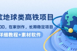 （4180期）谷歌地球类高铁项目，日赚100，在家创作，长期稳定项目（教程+素材软件）