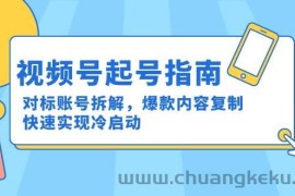 （15028期）视频号起号指南：对标账号拆解，爆款内容复制，快速实现冷启动