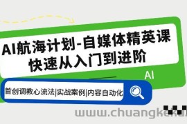 （5555期）AI航海计划-自媒体精英课 入门到进阶 首创调教心流法|实战案例|内容自动化