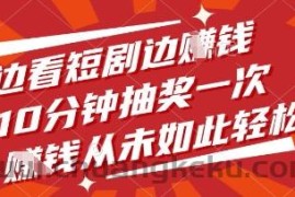 边看短剧边挣钱，10分钟抽奖一次，挣钱从未如此轻松【揭秘】