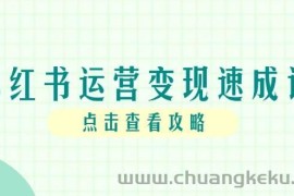 小红书运营变现速成课，账号搭建到暴力起号，个人IP全流程指南