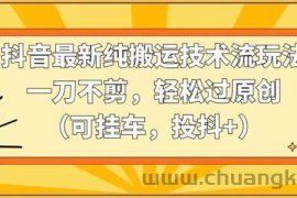 抖音最新纯搬运技术流玩法，一刀不剪，轻松过原创（可挂车，投抖+）【揭秘】