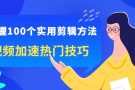 （2288期）掌握100个实用剪辑方法，视频加速热门技巧，关于短视频的一切实用教程