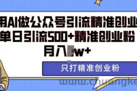 利用AI矩阵做公众号引流精准创业粉，单日引流500+精准创业粉，月入过w【揭秘】