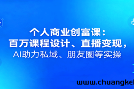 个人商业创富课：百万课程设计、直播变现，AI助力私域、朋友圈等实操