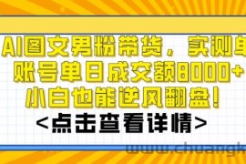 AI图文男粉带货，实测单账号单天成交额8000+，最关键是操作简单，小白看了也能上手【揭秘】