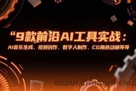 （15431期）9款前沿AI工具实战课：AI音乐生成、视频创作、数字人制作、CG角色动画等等