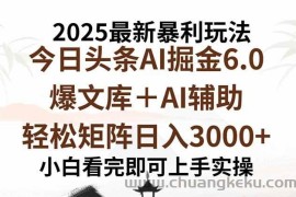 （15939期）2025年今日头条最新暴利玩法6.0，一键生成爆款，轻松实现矩阵日入3000+
