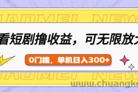 （14302期）看短剧领收益，可矩阵无限放大，单机日收益300+，新手小白轻松上手