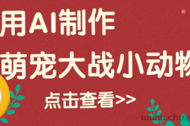 用AI制作萌娃大战小动物视频，轻松涨粉20w+（详细教程）