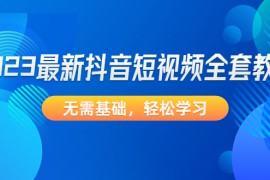 （4648期）2023最新抖音短视频全套教程，无需基础，轻松学习