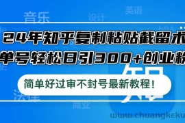 （12601期）24年知乎复制粘贴截留术，单号轻松日引300+创业粉，简单好过审不封号最…