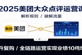 2025美团大众点评运营课：解析规则/破解流量/提升复购/全链路运营实现业绩10倍增长