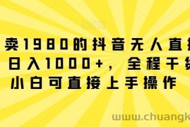 外面卖1980的抖音无人直播项目，日入1000+，全程干货，小白可直接上手操作【揭秘】