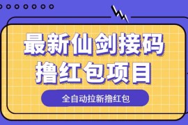 （5813期）最新仙剑接码撸红包项目，提现秒到账【软件+详细玩法教程】